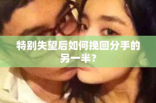 特别失望后如何挽回分手的另一半？