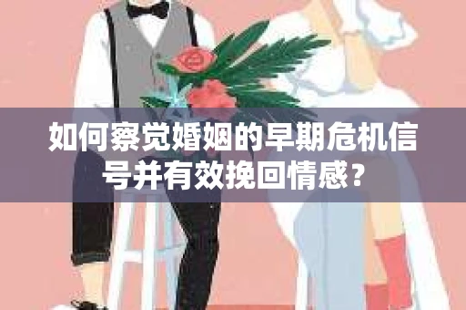 如何察觉婚姻的早期危机信号并有效挽回情感? 如何察觉婚姻的早期危机信号并有效挽回情感?
