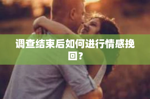 调查结束后如何进行情感挽回？