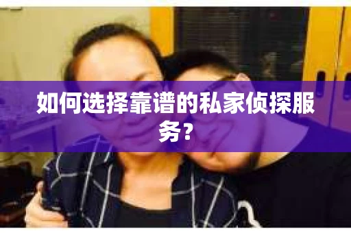 如何选择靠谱的私家侦探服务？
