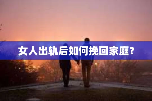 女人出轨后如何挽回家庭？