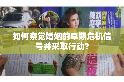如何察觉婚姻的早期危机信号并采取行动？