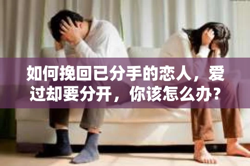 如何挽回已分手的恋人，爱过却要分开，你该怎么办？