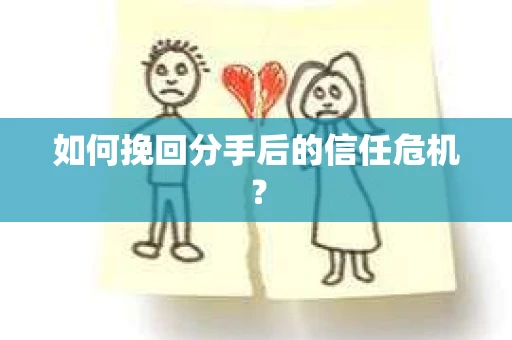如何挽回分手后的信任危机？