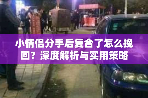 小情侣分手后复合了怎么挽回？深度解析与实用策略