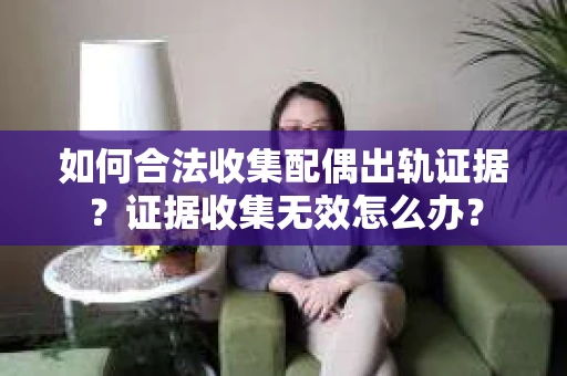 如何合法收集配偶出轨证据？证据收集无效怎么办？