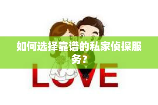 如何选择靠谱的私家侦探服务？