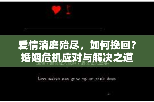 爱情消磨殆尽，如何挽回？婚姻危机应对与解决之道