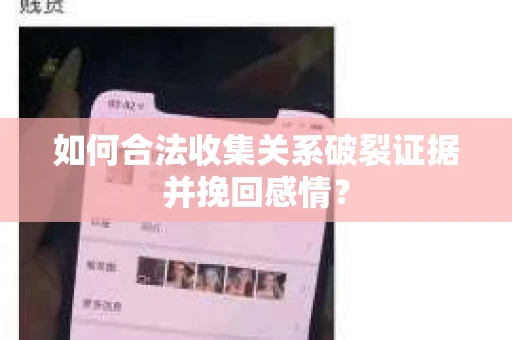如何合法收集关系破裂证据并挽回感情？