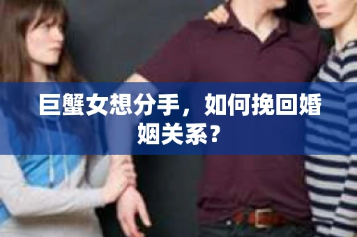 巨蟹女想分手，如何挽回婚姻关系？