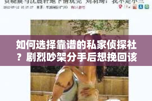 如何选择靠谱的私家侦探社?剧烈吵架分手后想挽回该怎么做? 如何选择靠谱的私家侦探社?剧烈吵架分手后想挽回该怎么做?
