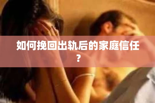 如何挽回出轨后的家庭信任？
