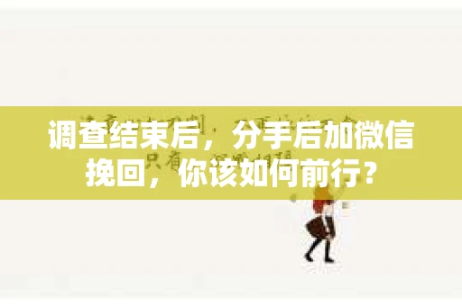 调查结束后，分手后加微信挽回，你该如何前行？