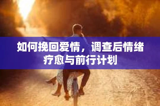 如何挽回爱情，调查后情绪疗愈与前行计划