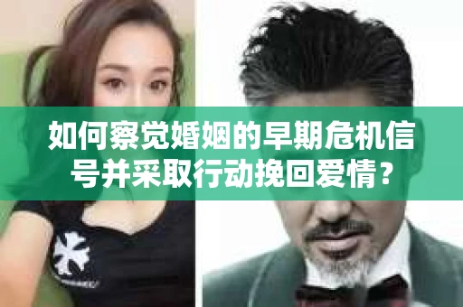 如何察觉婚姻的早期危机信号并采取行动挽回爱情？