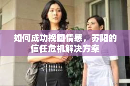 如何成功挽回情感，苏阳的信任危机解决方案