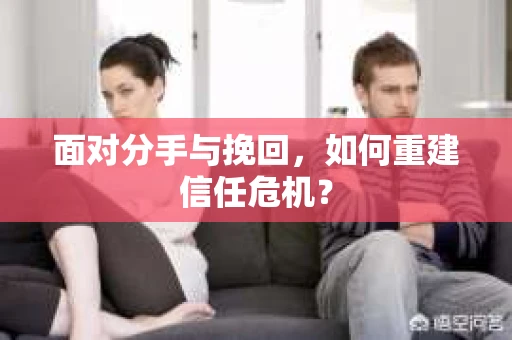 面对分手与挽回，如何重建信任危机？