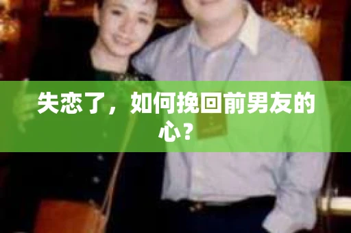 失恋了，如何挽回前男友的心？