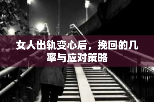 女人出轨变心后，挽回的几率与应对策略