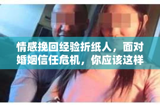 情感挽回经验折纸人，面对婚姻信任危机，你应该这样做