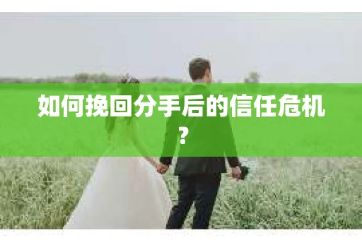 如何挽回分手后的信任危机？