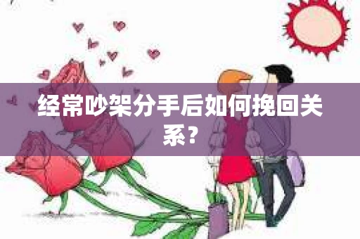 经常吵架分手后如何挽回关系？
