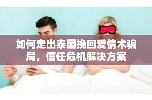 如何走出泰国挽回爱情术骗局，信任危机解决方案