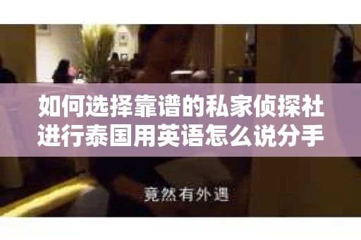 如何选择靠谱的私家侦探社进行泰国用英语怎么说分手挽回服务？