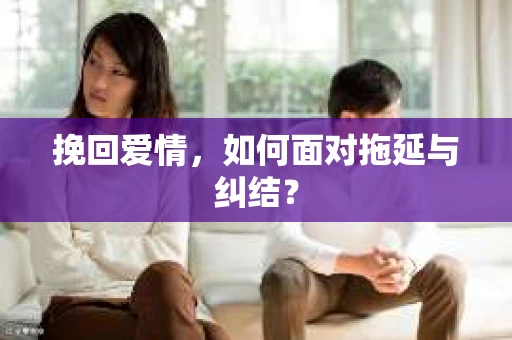 挽回爱情，如何面对拖延与纠结？