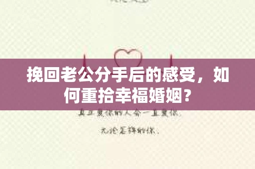 挽回老公分手后的感受，如何重拾幸福婚姻？