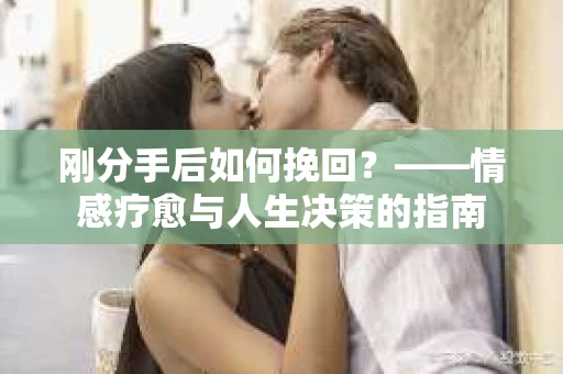 刚分手后如何挽回？——情感疗愈与人生决策的指南