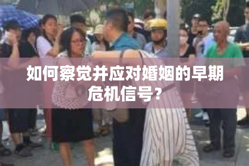 如何察觉并应对婚姻的早期危机信号？