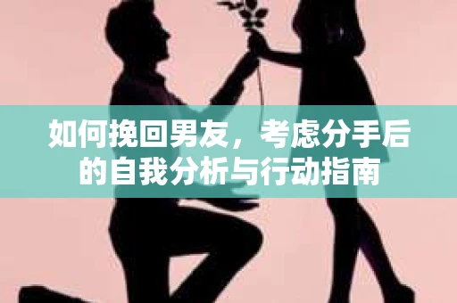 如何挽回男友，考虑分手后的自我分析与行动指南