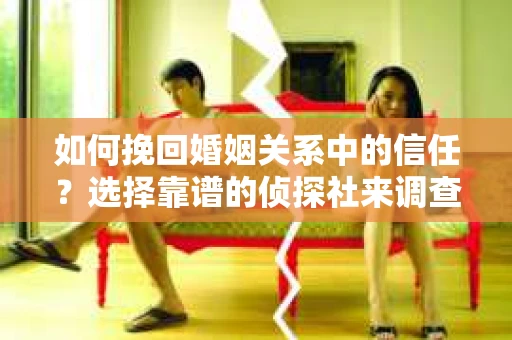 如何挽回婚姻关系中的信任？选择靠谱的侦探社来调查双方出轨怎么办？