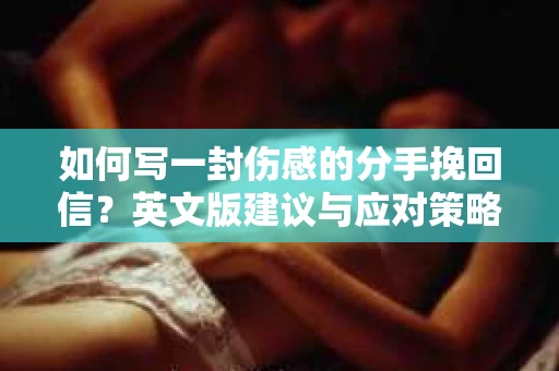 如何写一封伤感的分手挽回信？英文版建议与应对策略