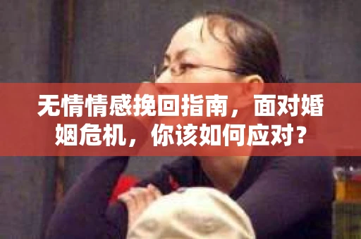 无情情感挽回指南，面对婚姻危机，你该如何应对？