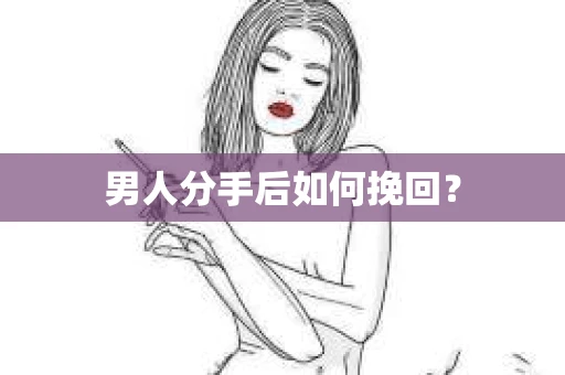 男人分手后如何挽回？