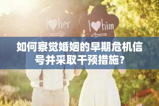 如何察觉婚姻的早期危机信号并采取干预措施？