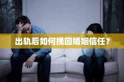 出轨后如何挽回婚姻信任？