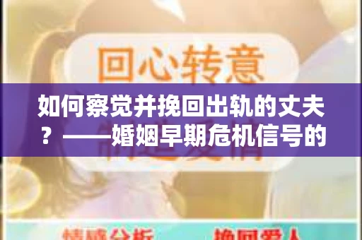 如何察觉并挽回出轨的丈夫？——婚姻早期危机信号的识别与应对