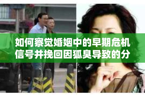 如何察觉婚姻中的早期危机信号并挽回因狐臭导致的分手？