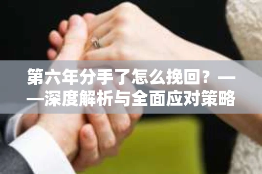 第六年分手了怎么挽回？——深度解析与全面应对策略