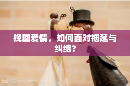 挽回爱情，如何面对拖延与纠结？