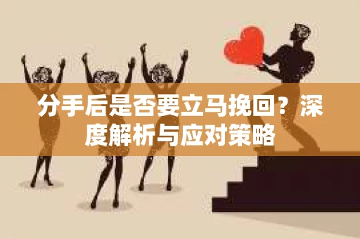 分手后是否要立马挽回？深度解析与应对策略