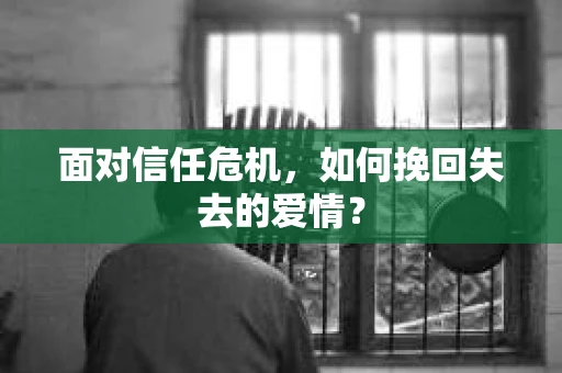 面对信任危机，如何挽回失去的爱情？