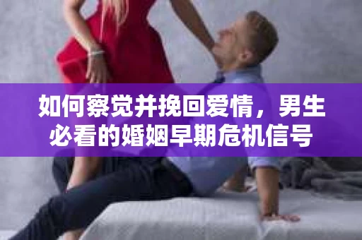 如何察觉并挽回爱情，男生必看的婚姻早期危机信号