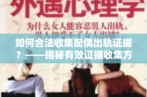 如何合法收集配偶出轨证据？——揭秘有效证据收集方案