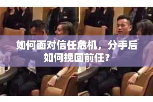 如何面对信任危机，分手后如何挽回前任？