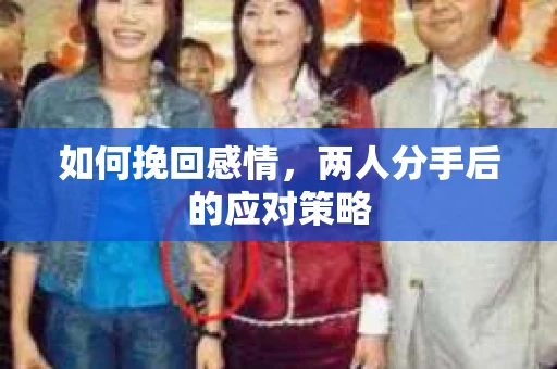 如何挽回感情，两人分手后的应对策略