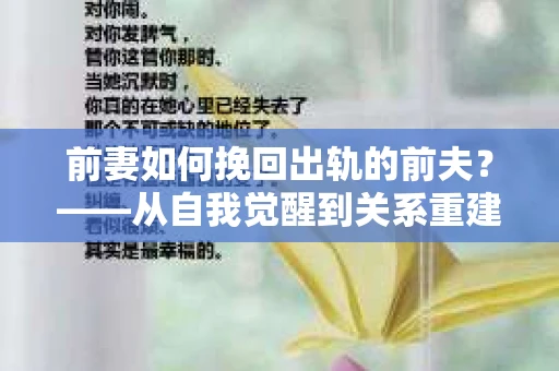前妻如何挽回出轨的前夫？——从自我觉醒到关系重建的全面指南